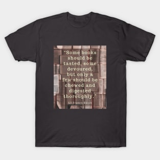 Sir Francis Bacon quote about books:  “Some books should be tasted, some devoured..” T-Shirt